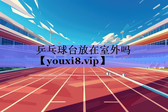 乒乓球台放在室外吗