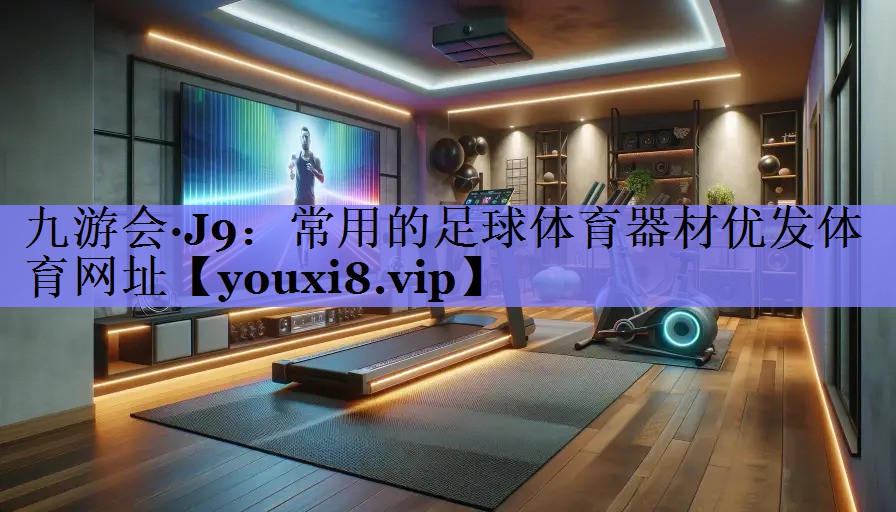 九游会·J9：常用的足球体育器材优发体育网址