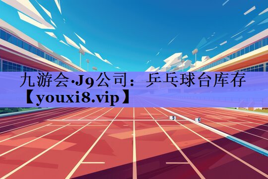 九游会·J9公司：乒乓球台库存