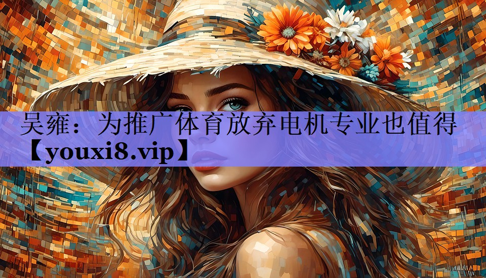 吴雍：为推广体育放弃电机专业也值得