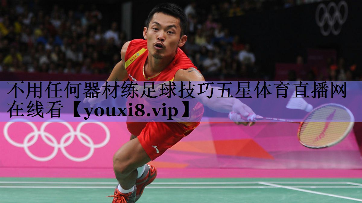 不用任何器材练足球技巧五星体育直播网在线看