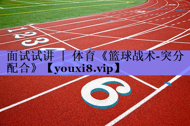 面试试讲 ｜ 体育《篮球战术-突分配合》