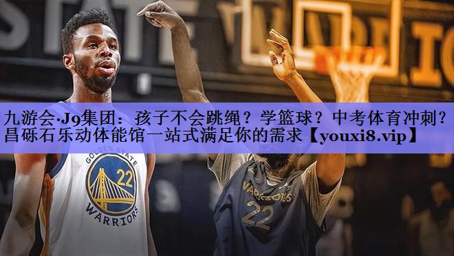 九游会·J9集团：孩子不会跳绳？学篮球？中考体育冲刺？许昌砾石乐动体能馆一站式满足你的需求
