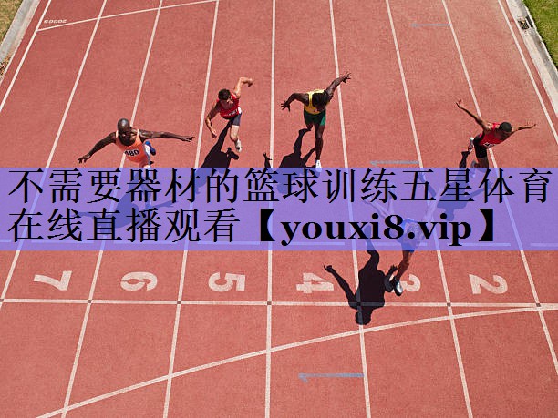 不需要器材的篮球训练五星体育在线直播观看