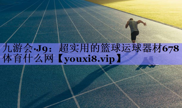九游会·J9：超实用的篮球运球器材678体育什么网
