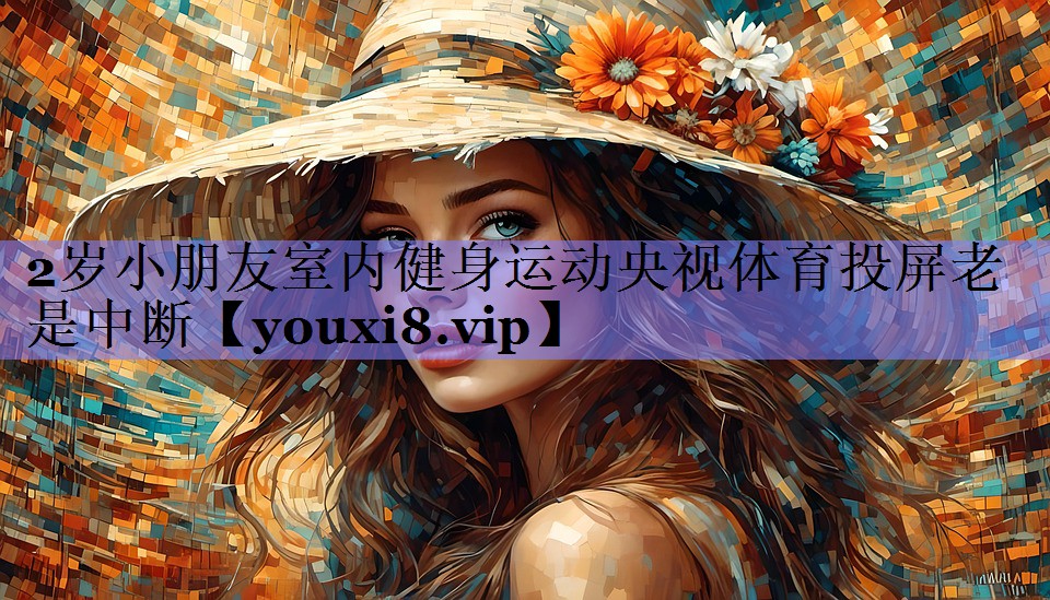 2岁小朋友室内健身运动央视体育投屏老是中断