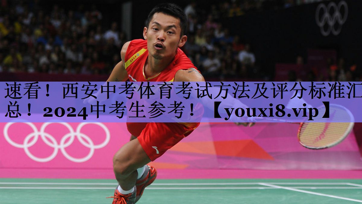 速看！西安中考体育考试方法及评分标准汇总！2024中考生参考！