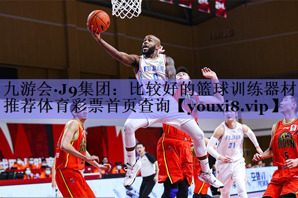 九游会·J9集团：比较好的篮球训练器材推荐体育彩票首页查询