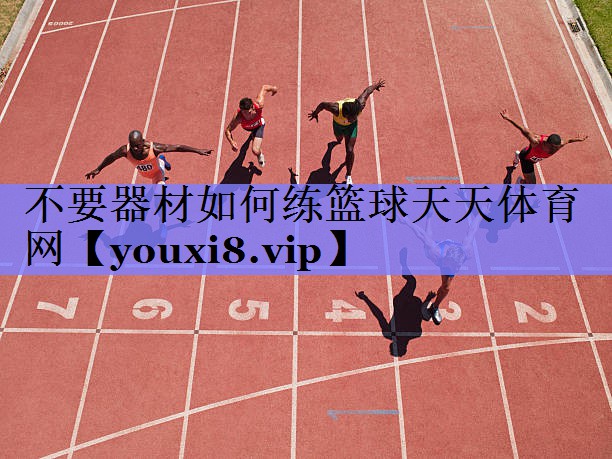 不要器材如何练篮球天天体育网