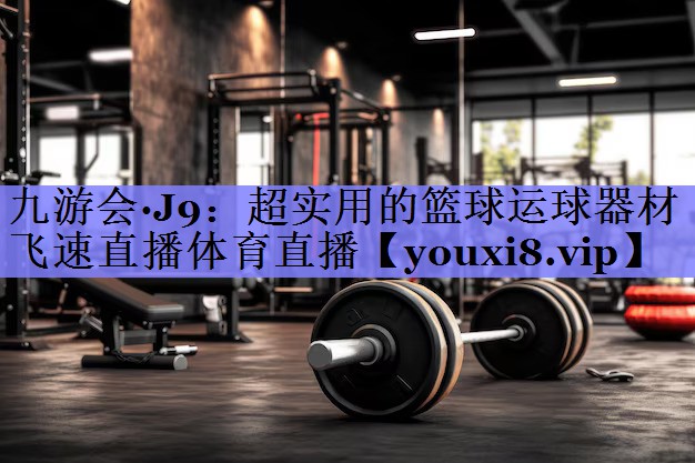 九游会·J9：超实用的篮球运球器材飞速直播体育直播