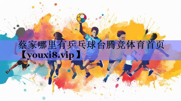 蔡家哪里有乒乓球台腾竞体育首页