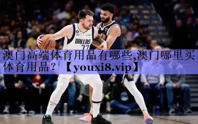 澳门高端体育用品有哪些,澳门哪里买体育用品？