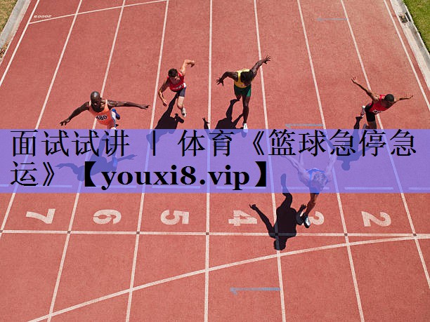 面试试讲 ｜ 体育《篮球急停急运》