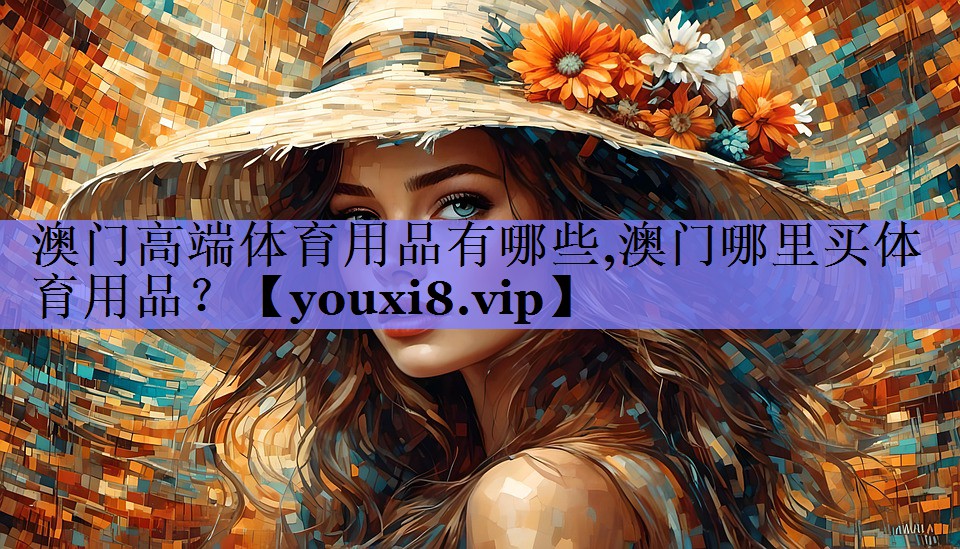 澳门高端体育用品有哪些,澳门哪里买体育用品？
