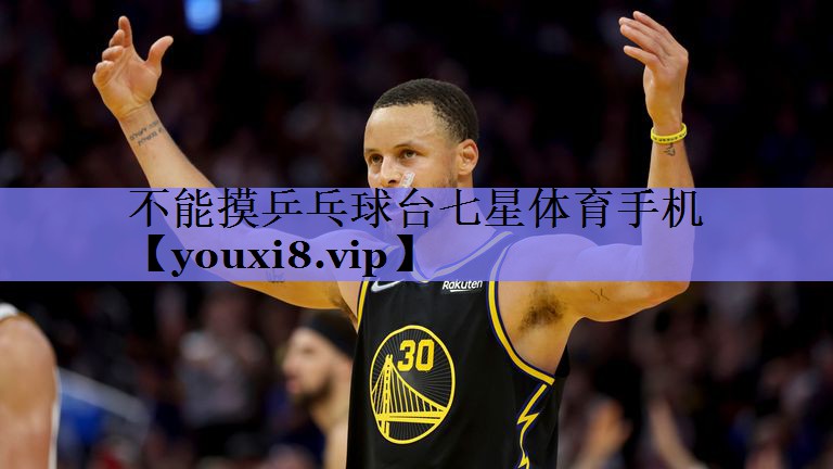 不能摸乒乓球台七星体育手机