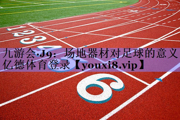 九游会·J9：场地器材对足球的意义亿德体育登录