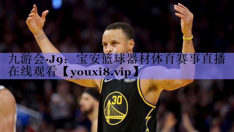 九游会·J9：宝安篮球器材体育赛事直播在线观看