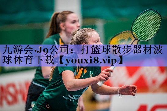 九游会·J9公司：打篮球散步器材波球体育下载