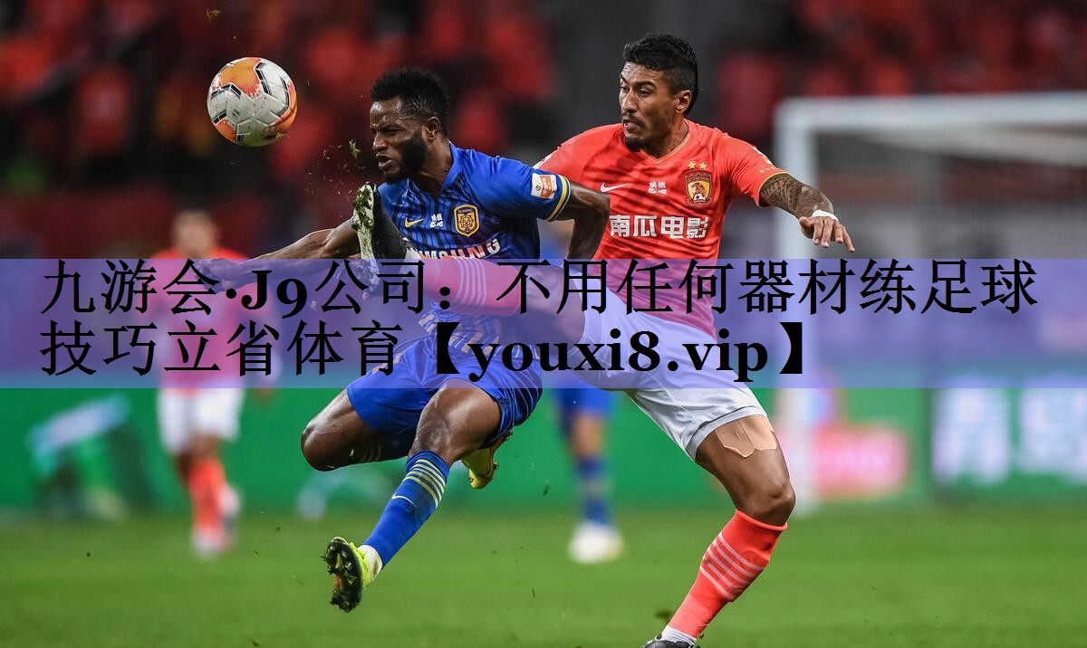 九游会·J9公司：不用任何器材练足球技巧立省体育