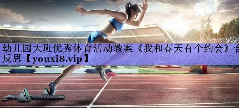 幼儿园大班优秀体育活动教案《我和春天有个约会》含反思