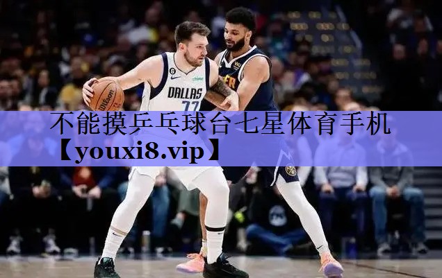 不能摸乒乓球台七星体育手机