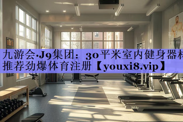九游会·J9集团：30平米室内健身器材推荐劲爆体育注册