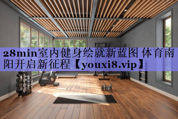 28min室内健身绘就新蓝图 体育南阳开启新征程
