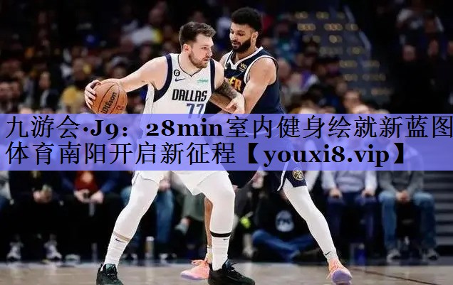 九游会·J9：28min室内健身绘就新蓝图 体育南阳开启新征程