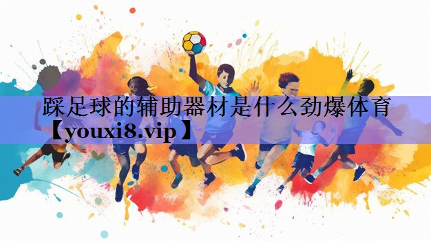 踩足球的辅助器材是什么劲爆体育