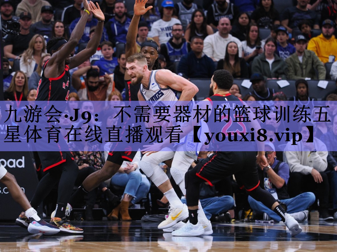 九游会·J9：不需要器材的篮球训练五星体育在线直播观看
