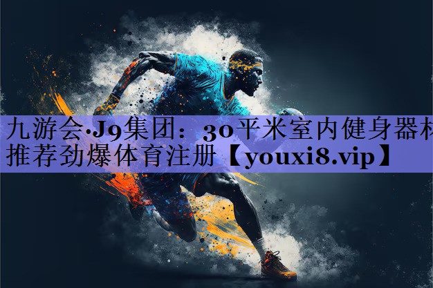 九游会·J9集团：30平米室内健身器材推荐劲爆体育注册