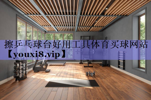 擦乒乓球台好用工具体育买球网站