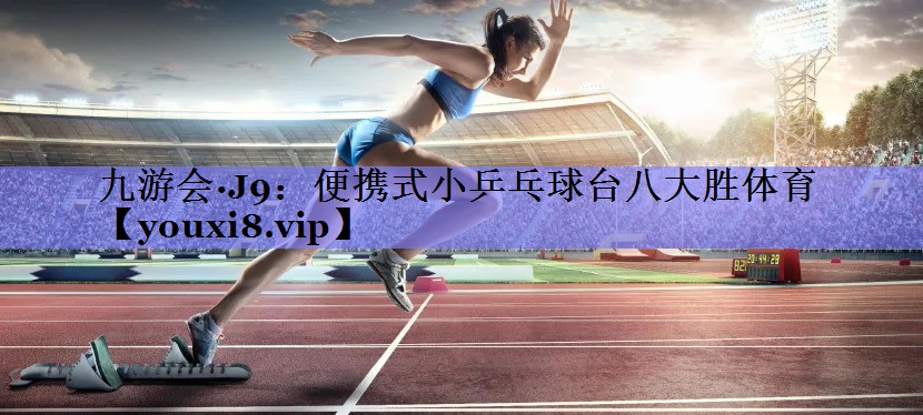 九游会·J9：便携式小乒乓球台八大胜体育