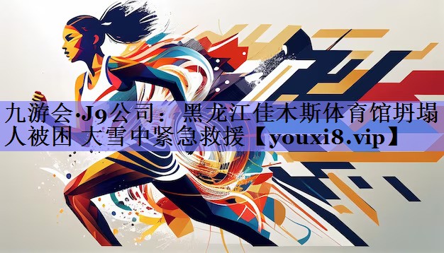九游会·J9公司：黑龙江佳木斯体育馆坍塌 3人被困 大雪中紧急救援
