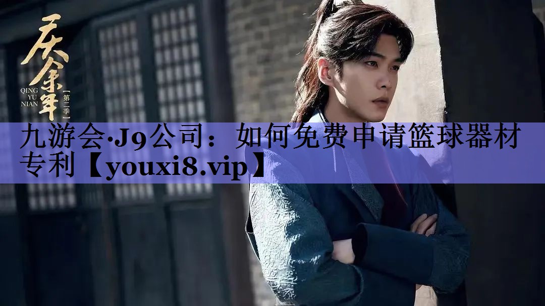 九游会·J9公司：如何免费申请篮球器材专利