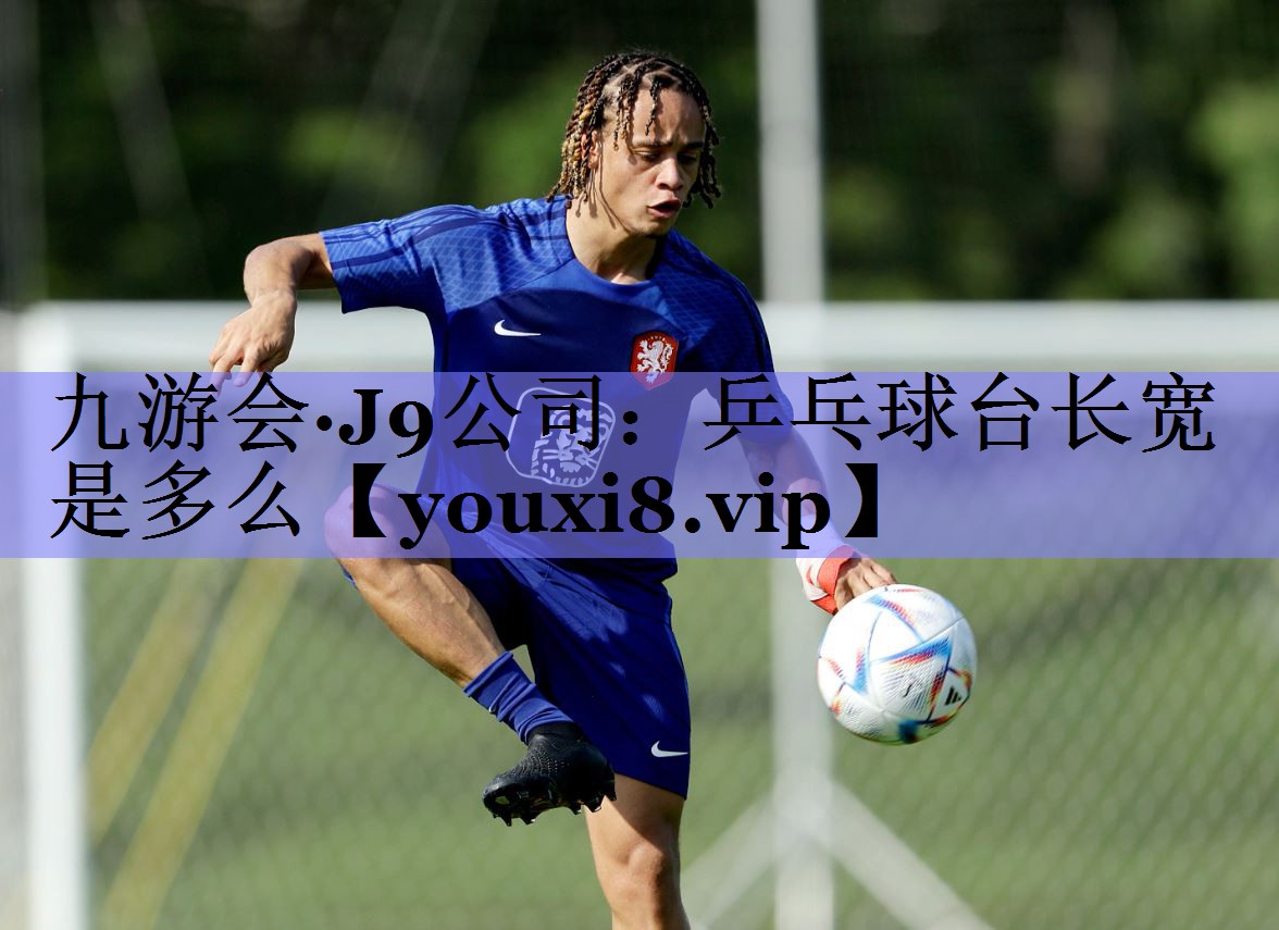 九游会·J9公司：乒乓球台长宽是多么