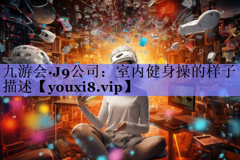 九游会·J9公司：室内健身操的样子描述
