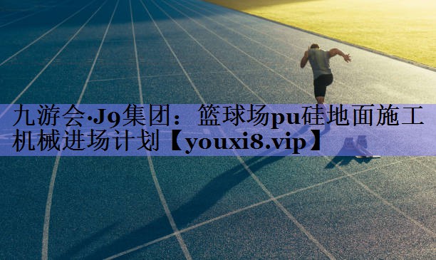 篮球场pu硅地面施工机械进场计划