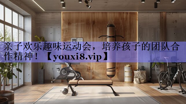 亲子欢乐趣味运动会，培养孩子的团队合作精神！